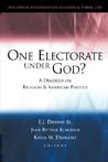 One Electorate Under God?: A Dialogue on Religion and American Politics One Electorate Under God?: A Dialogue on Religion and American Politics