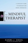 The Mindful Therapist: A Clinician's Guide to Mindsight and Neural Integration The Mindful Therapist: A Clinician's Guide to Mindsight and Neural Integration