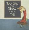 Too Shy for Show-And-Tell Too Shy for Show-And-Tell