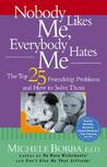 Nobody Likes Me, Everybody Hates Me: The Top 25 Friendship Problems and How to Solve Them Nobody Likes Me, Everybody Hates Me: The Top 25 Friendship Problems and How to Solve Them