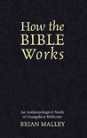 How the Bible Works: An Anthropological Study of Evangelical Biblicism How the Bible Works: An Anthropological Study of Evangelical Biblicism
