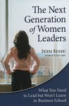 The Next Generation of Women Leaders: What You Need to Lead But Won't Learn in Business School The Next Generation of Women Leaders: What You Need to Lead But Won't Learn in Business School