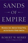 Sands of Empire: Missionary Zeal, American Foreign Policy, and the Hazards of Global Ambition Sands of Empire: Missionary Zeal, American Foreign Policy, and the Hazards of Global Ambition
