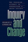 Inquiry and Change: The Troubled Attempt to Understand and Shape Society Inquiry and Change: The Troubled Attempt to Understand and Shape Society