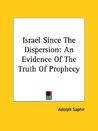Israel Since the Dispersion: An Evidence of the Truth of Prophecy Israel Since the Dispersion: An Evidence of the Truth of Prophecy