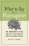 What to Say to a Porcupine: 20 Humorous Tales That Get to the Heart of Great Customer Service What to Say to a Porcupine: 20 Humorous Tales That Get to the Heart of Great Customer Service