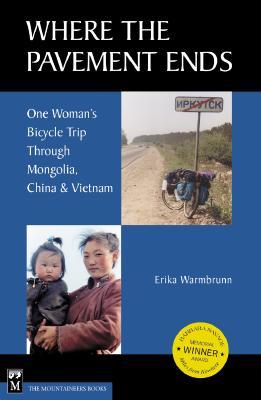 Where the Pavement Ends: One Woman's Bicycle Trip Through Mongolia, China & Vietnam