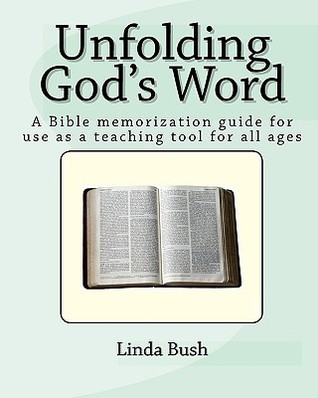 Unfolding Gods Word: A Bible Memorization Guide for Use as a Teaching Tool for All Ages Linda Bush Unfolding Gods Word: A Bible Memorization Guide for Use as a Teaching Tool for All Ages Linda Bush