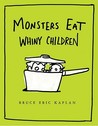 Monsters Eat Whiny Children by Bruce Eric Kaplan Monsters Eat Whiny Children by Bruce Eric Kaplan