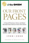 Our Front Pages: 21 Years of Greatness, Virtue, and Moral Rectitude from America's Finest News Source