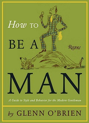 How To Be a Man: A Guide To Style and Behavior For The Modern Gentleman