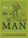 How To Be a Man: A Guide To Style and Behavior For The Modern Gentleman