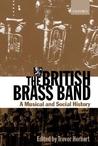 The British Brass Band: A Musical and Social History The British Brass Band: A Musical and Social History