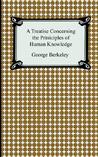 A Treatise Concerning the Principles of Human Knowledge by George Berkeley A Treatise Concerning the Principles of Human Knowledge by George Berkeley