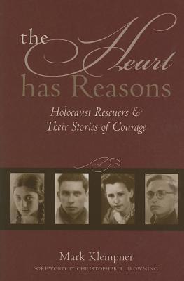 The Heart Has Reasons: Holocaust Rescuers and Their Stories of Courage
