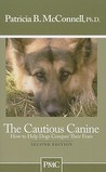 The Cautious Canine: How to Help Dogs Conquer Their Fears The Cautious Canine: How to Help Dogs Conquer Their Fears