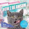 How 2 Be Awsum: A LOLcat Guide 2 Life How 2 Be Awsum: A LOLcat Guide 2 Life