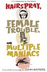 Three More Screenplays: Hairspray / Female Trouble / Multiple Maniacs Three More Screenplays: Hairspray / Female Trouble / Multiple Maniacs