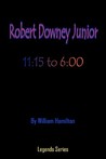 Robert Downey Jr.: 11:15 To 6:00 Robert Downey Jr.: 11:15 To 6:00