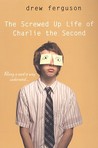 The Screwed Up Life of Charlie the Second by Drew Ferguson The Screwed Up Life of Charlie the Second by Drew Ferguson