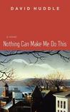 Nothing Can Make Me Do This Nothing Can Make Me Do This