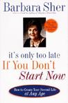 It's Only Too Late If You Don't Start Now: HOW TO CREATE YOUR SECOND LIFE AT ANY AGE