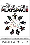 From Workplace to Playspace: Innovating, Learning and Changing Through Dynamic Engagement From Workplace to Playspace: Innovating, Learning and Changing Through Dynamic Engagement