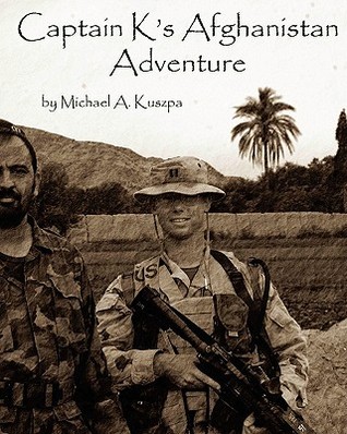 Captain Ks Afghanistan Adventure Michael A. Kuszpa Captain Ks Afghanistan Adventure Michael A. Kuszpa