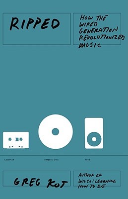 Ripped: How the Wired Generation Revolutionized Music