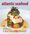 Atlantic Seafood: Recipes From Chef Michael Howell Atlantic Seafood: Recipes From Chef Michael Howell