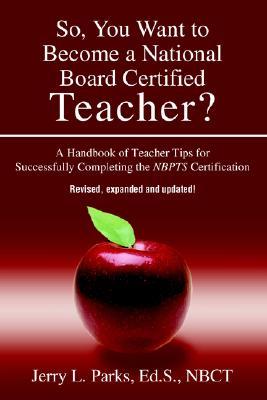So, You Want to Become a National Board Certified Teacher? by Jerry L. Parks So, You Want to Become a National Board Certified Teacher? by Jerry L. Parks