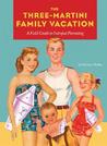 Three-Martini Family Vacation: A Field Guide to Intrepid Parenting Three-Martini Family Vacation: A Field Guide to Intrepid Parenting