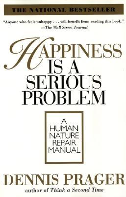 Happiness Is a Serious Problem by Dennis Prager Happiness Is a Serious Problem by Dennis Prager
