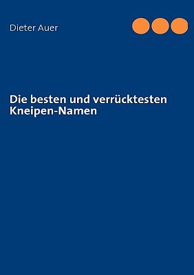 Die besten und verrücktesten Kneipen-Namen Dieter Auer Die besten und verrücktesten Kneipen-Namen Dieter Auer