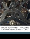 The Hidden Life: Thoughts on Communion with God The Hidden Life: Thoughts on Communion with God