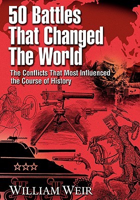 50 Battles That Changed the World: The Conflicts That Most Influenced the Course of History
