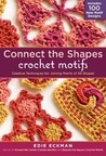 Connect the Shapes Crochet Motifs: Creative Techniques for Joining Motifs of All Shapes Connect the Shapes Crochet Motifs: Creative Techniques for Joining Motifs of All Shapes