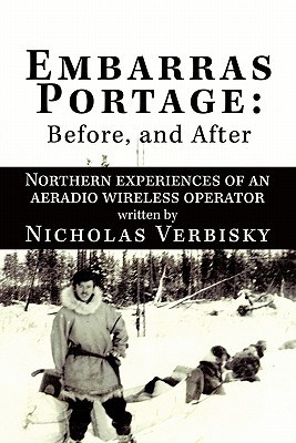 Embarras Portage: Before, and After: Northern Experiences of an Aeradio Wireless Operator Nicholas Verbisky Embarras Portage: Before, and After: Northern Experiences of an Aeradio Wireless Operator Nicholas Verbisky