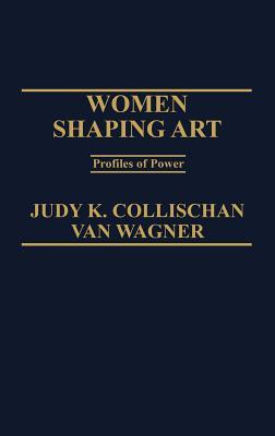 Women Shaping Art: Profiles in Power Judy Collischan Women Shaping Art: Profiles in Power Judy Collischan