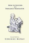 How to Succeed as a Freelance Translator by Corinne McKay How to Succeed as a Freelance Translator by Corinne McKay