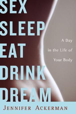 Sex Sleep Eat Drink Dream by Jennifer Ackerman Sex Sleep Eat Drink Dream by Jennifer Ackerman