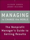Managing to Change the World: The Nonprofit Manager's Guide to Getting Results