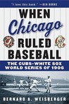 When Chicago Ruled Baseball: The Cubs-White Sox World Series of 1906 When Chicago Ruled Baseball: The Cubs-White Sox World Series of 1906