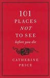 101 Places Not to See Before You Die by Catherine Price