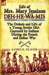 Life of Mrs. Mary Jemison: Deh-He-W -MIS-The Ordeals and Life of a Young Settler Girl Captured by Indians During the French and Indian War