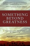 Something Beyond Greatness: Conversations with a Man of Science & a Woman of God Something Beyond Greatness: Conversations with a Man of Science & a Woman of God