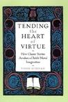 Tending the Heart of Virtue: How Classic Stories Awaken a Child's Moral Imagination Tending the Heart of Virtue: How Classic Stories Awaken a Child's Moral Imagination