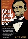What Would Lincoln Do?: Lincoln's Most Inspired Solutions to Challenging Problems and Difficult Situations