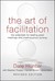 The Art of Facilitation: The Essentials for Leading Great Meetings and Creating Group Synergy