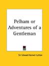 Pelham or Adventures of a Gentleman Pelham or Adventures of a Gentleman